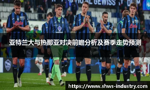 亚特兰大与热那亚对决前瞻分析及赛季走势预测