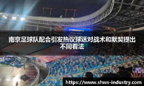 南京足球队配合引发热议球迷对战术和默契提出不同看法